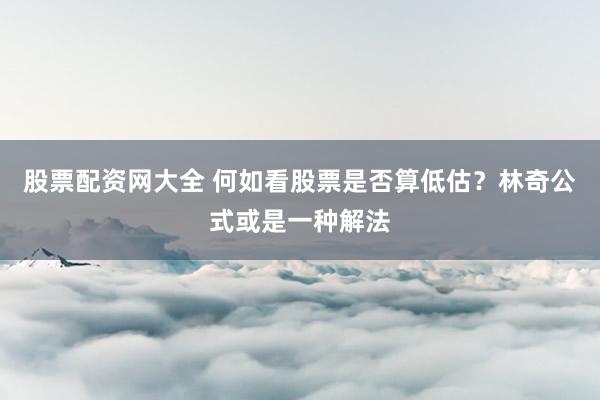 股票配资网大全 何如看股票是否算低估？林奇公式或是一种解法