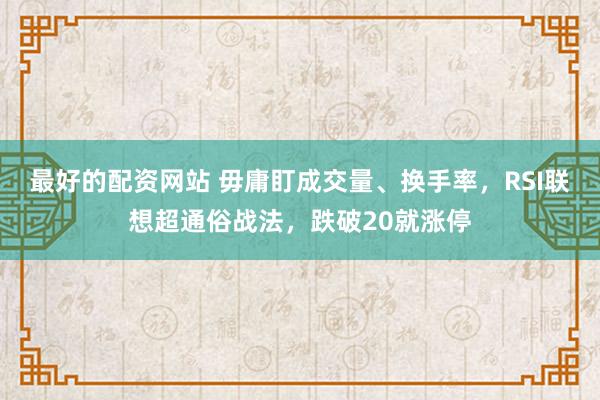 最好的配资网站 毋庸盯成交量、换手率，RSI联想超通俗战法，跌破20就涨停