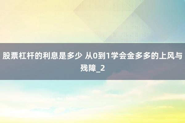股票杠杆的利息是多少 从0到1学会金多多的上风与残障_2