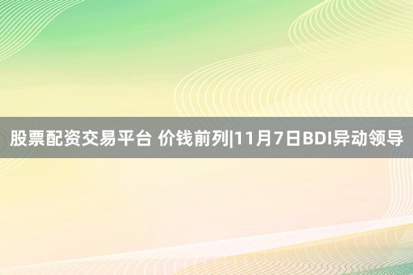 股票配资交易平台 价钱前列|11月7日BDI异动领导