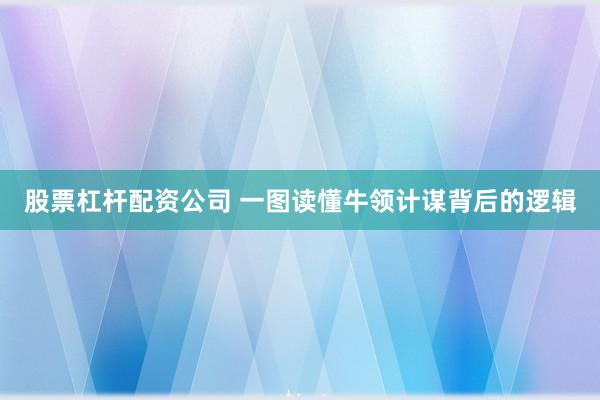 股票杠杆配资公司 一图读懂牛领计谋背后的逻辑