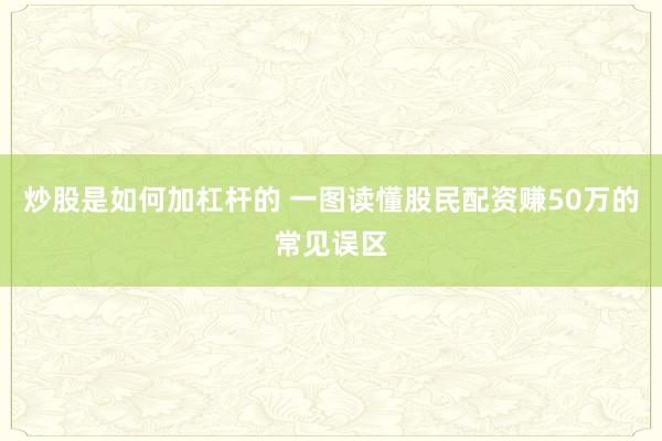 炒股是如何加杠杆的 一图读懂股民配资赚50万的常见误区