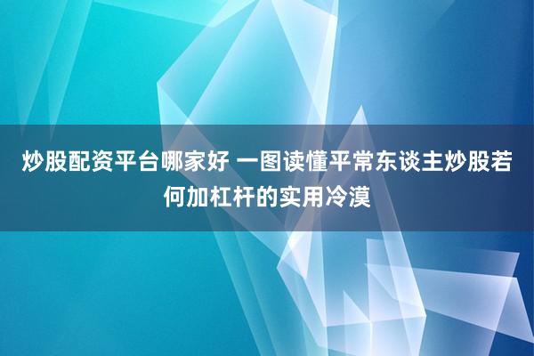 炒股配资平台哪家好 一图读懂平常东谈主炒股若何加杠杆的实用冷漠