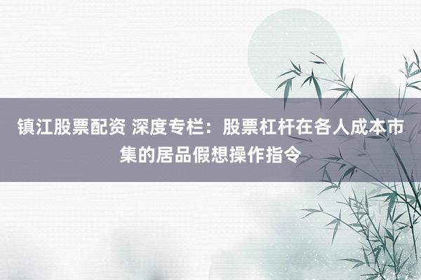 镇江股票配资 深度专栏:股票杠杆在各人成本市集的居品假想操作指令