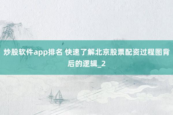 炒股软件app排名 快速了解北京股票配资过程图背后的逻辑_2