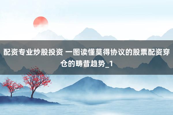 配资专业炒股投资 一图读懂莫得协议的股票配资穿仓的畴昔趋势_1