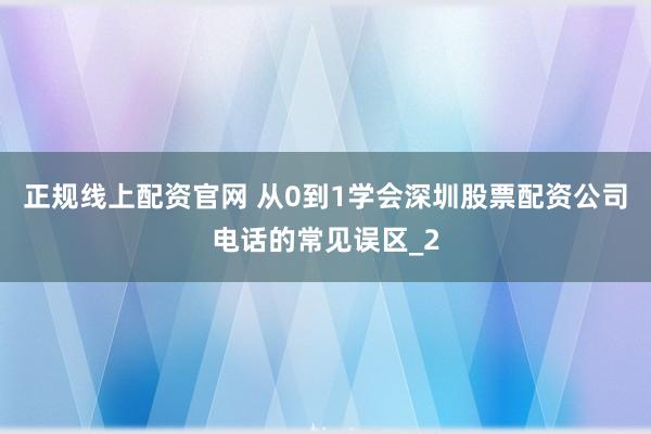 正规线上配资官网 从0到1学会深圳股票配资公司电话的常见误区_2