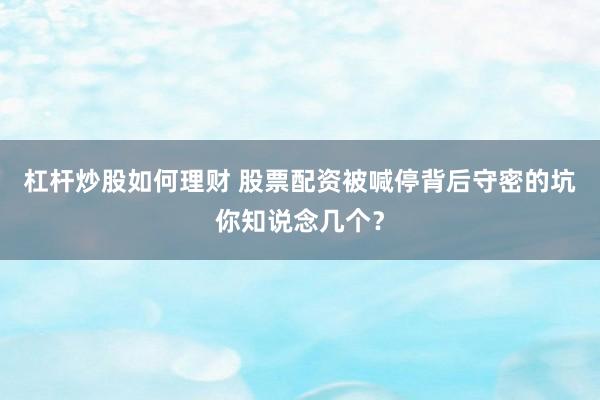 杠杆炒股如何理财 股票配资被喊停背后守密的坑你知说念几个？